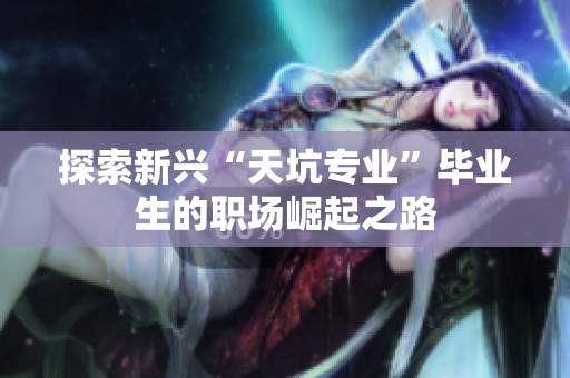 探索新兴“天坑专业”毕业生的职场崛起之路