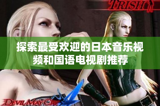 探索最受欢迎的日本音乐视频和国语电视剧推荐