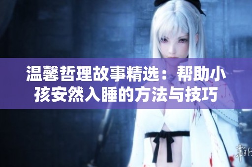 温馨哲理故事精选：帮助小孩安然入睡的方法与技巧