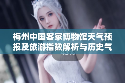 梅州中国客家博物馆天气预报及旅游指数解析与历史气温回顾