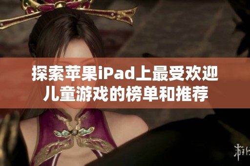 探索苹果iPad上最受欢迎儿童游戏的榜单和推荐