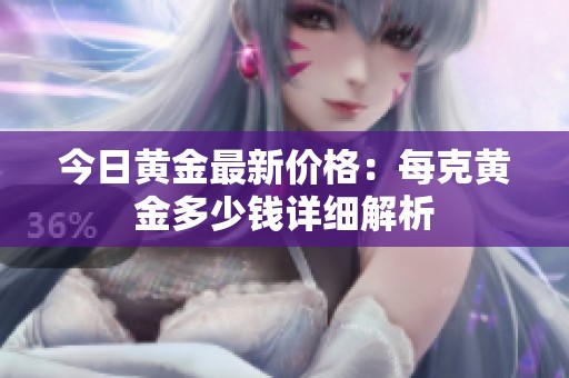 今日黄金最新价格：每克黄金多少钱详细解析