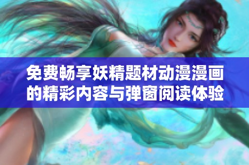 免费畅享妖精题材动漫漫画的精彩内容与弹窗阅读体验