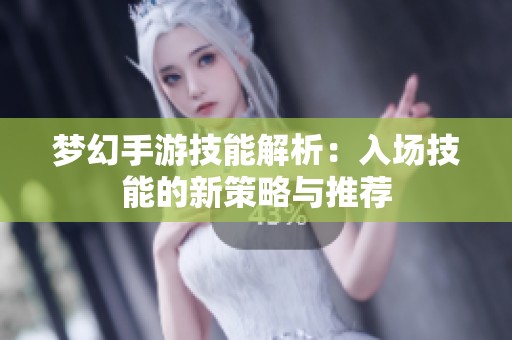 梦幻手游技能解析：入场技能的新策略与推荐