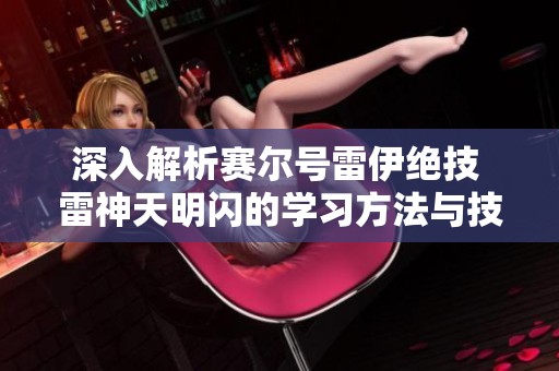 深入解析赛尔号雷伊绝技 雷神天明闪的学习方法与技巧