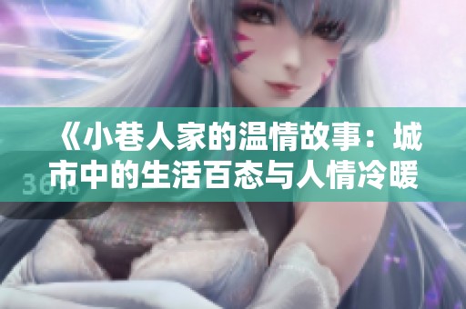 《小巷人家的温情故事：城市中的生活百态与人情冷暖》