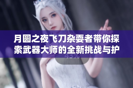 月圆之夜飞刀杂耍者带你探索武器大师的全新挑战与护盾系统