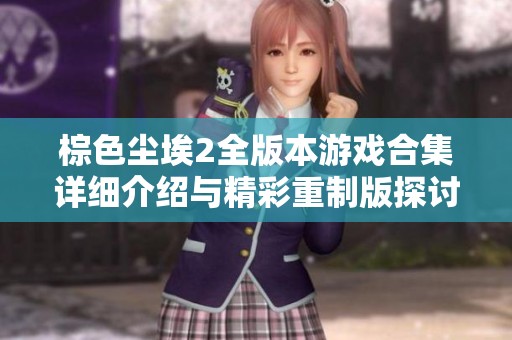 棕色尘埃2全版本游戏合集详细介绍与精彩重制版探讨