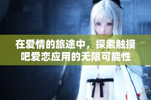 在爱情的旅途中，探索触摸吧爱恋应用的无限可能性