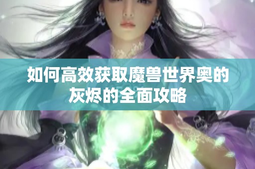 如何高效获取魔兽世界奥的灰烬的全面攻略