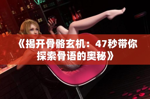 《揭开骨骼玄机：47秒带你探索骨语的奥秘》