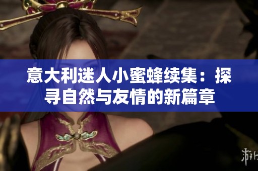 意大利迷人小蜜蜂续集：探寻自然与友情的新篇章