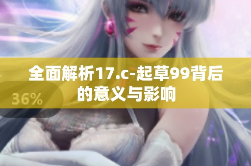 全面解析17.c-起草99背后的意义与影响