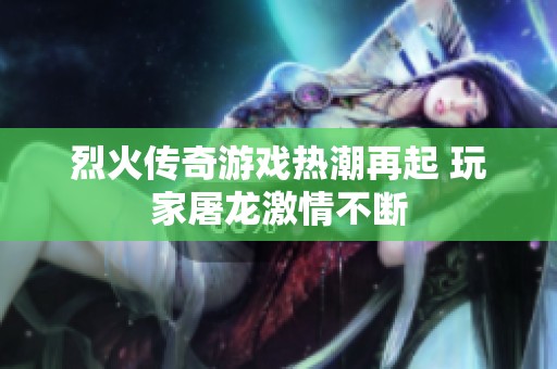 烈火传奇游戏热潮再起 玩家屠龙激情不断