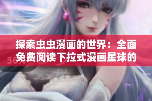 探索虫虫漫画的世界：全面免费阅读下拉式漫画星球的乐趣