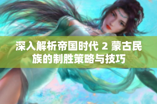 深入解析帝国时代 2 蒙古民族的制胜策略与技巧