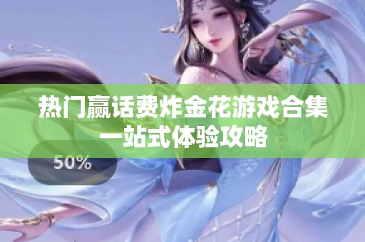 热门赢话费炸金花游戏合集一站式体验攻略