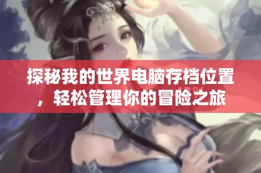 探秘我的世界电脑存档位置，轻松管理你的冒险之旅