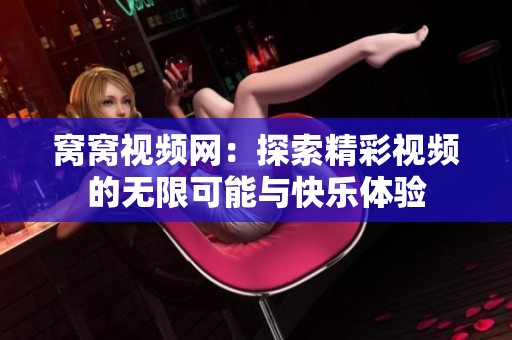 窝窝视频网：探索精彩视频的无限可能与快乐体验