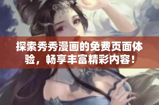 探索秀秀漫画的免费页面体验，畅享丰富精彩内容！