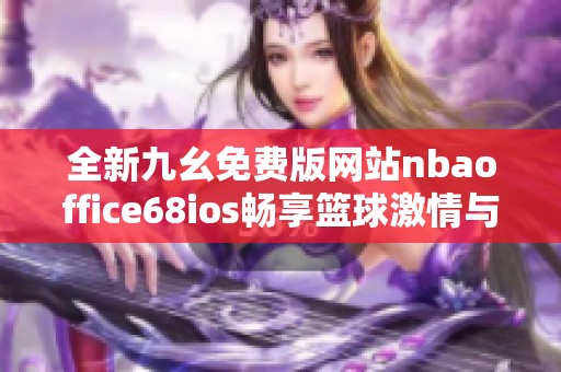 全新九幺免费版网站nbaoffice68ios畅享篮球激情与精彩赛事