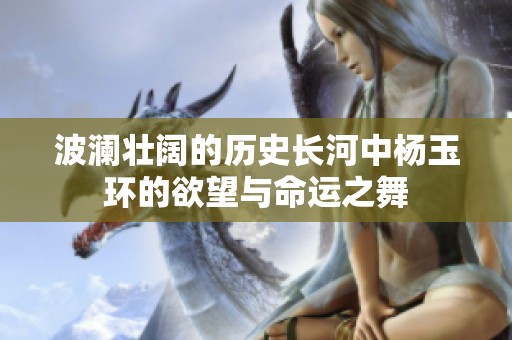 波澜壮阔的历史长河中杨玉环的欲望与命运之舞
