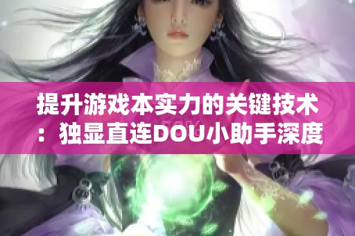 提升游戏本实力的关键技术：独显直连DOU小助手深度解析