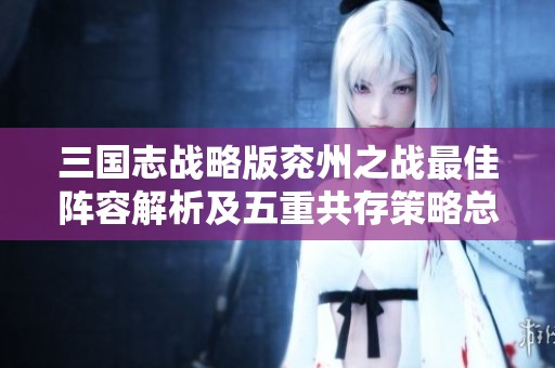 三国志战略版兖州之战最佳阵容解析及五重共存策略总结
