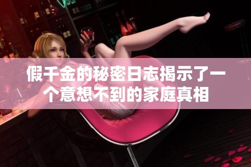 假千金的秘密日志揭示了一个意想不到的家庭真相