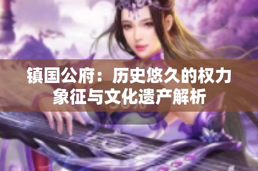 镇国公府：历史悠久的权力象征与文化遗产解析