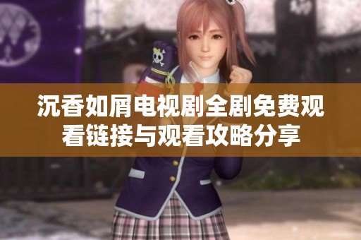 沉香如屑电视剧全剧免费观看链接与观看攻略分享