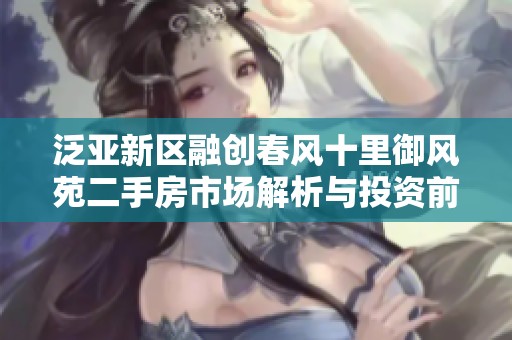 泛亚新区融创春风十里御风苑二手房市场解析与投资前景分析