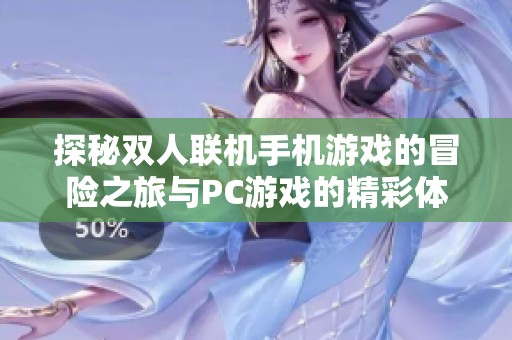 探秘双人联机手机游戏的冒险之旅与PC游戏的精彩体验