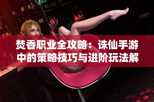 焚香职业全攻略：诛仙手游中的策略技巧与进阶玩法解析