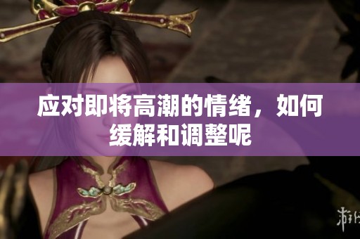应对即将高潮的情绪，如何缓解和调整呢