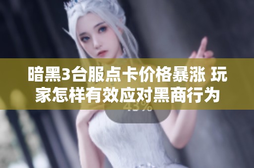 暗黑3台服点卡价格暴涨 玩家怎样有效应对黑商行为