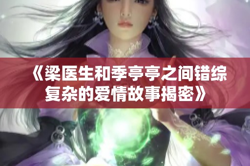 《梁医生和季亭亭之间错综复杂的爱情故事揭密》