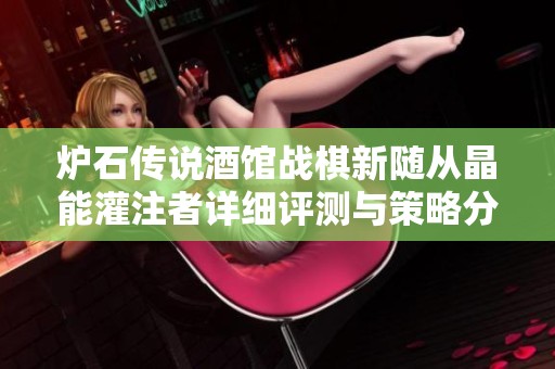 炉石传说酒馆战棋新随从晶能灌注者详细评测与策略分析