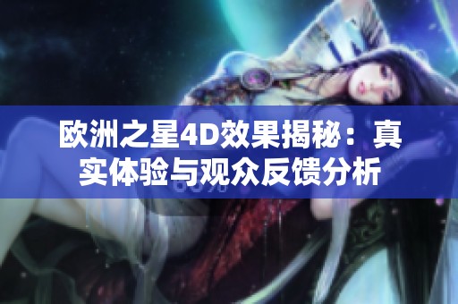 欧洲之星4D效果揭秘：真实体验与观众反馈分析