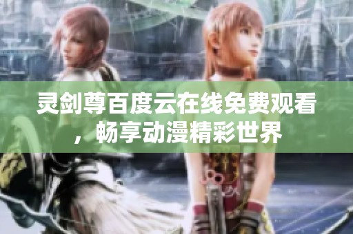 灵剑尊百度云在线免费观看，畅享动漫精彩世界