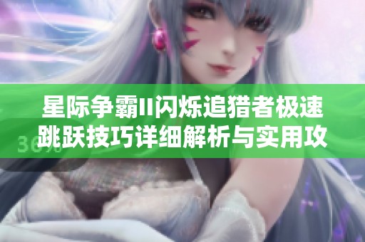 星际争霸II闪烁追猎者极速跳跃技巧详细解析与实用攻略分享