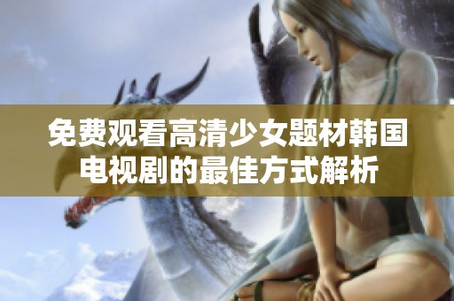 免费观看高清少女题材韩国电视剧的最佳方式解析