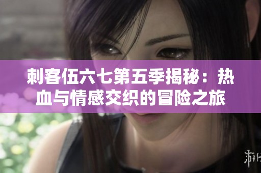 刺客伍六七第五季揭秘：热血与情感交织的冒险之旅