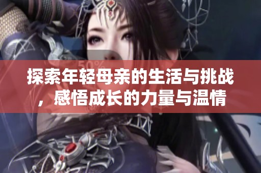 探索年轻母亲的生活与挑战，感悟成长的力量与温情