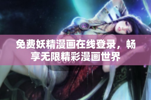 免费妖精漫画在线登录，畅享无限精彩漫画世界