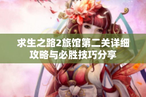 求生之路2旅馆第二关详细攻略与必胜技巧分享