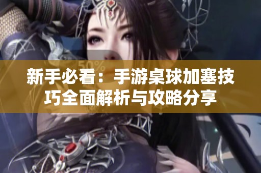 新手必看：手游桌球加塞技巧全面解析与攻略分享