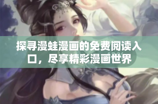 探寻漫蛙漫画的免费阅读入口，尽享精彩漫画世界