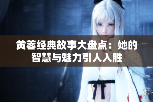 黄蓉经典故事大盘点：她的智慧与魅力引人入胜