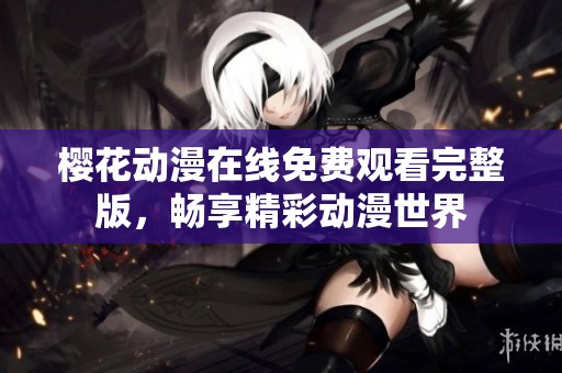 樱花动漫在线免费观看完整版，畅享精彩动漫世界